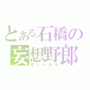 とある石橋の妄想野郎（おじゃる丸）