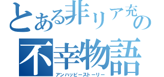 とある非リア充の不幸物語（アンハッピーストーリー）