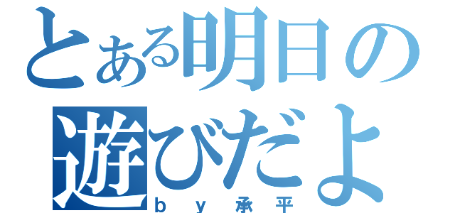 とある明日の遊びだよ（ｂｙ承平）