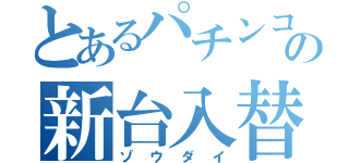 とあるパチンコの新台入替（ゾウダイ）