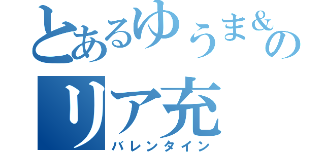 とあるゆうま＆塩のリア充（バレンタイン）