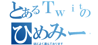 とあるＴｗｉｔｔｅｒのひめみー（ほどよく遊んでおります）