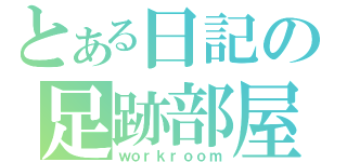 とある日記の足跡部屋（ｗｏｒｋｒｏｏｍ）