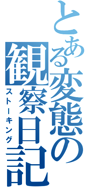 とある変態の観察日記（ストーキング）