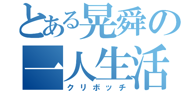 とある晃舜の一人生活（クリボッチ）