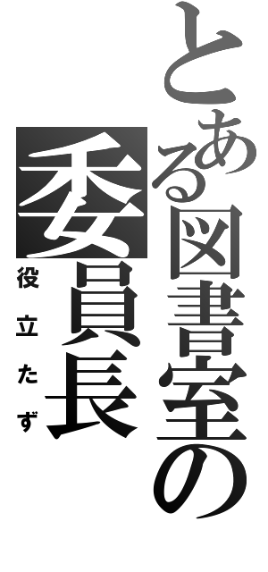 とある図書室の委員長（役立たず）