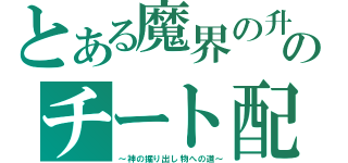 とある魔界の升大魔王のチート配布所（～神の掘り出し物への道～）