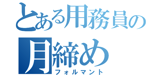 とある用務員の月締め（フォルマント）