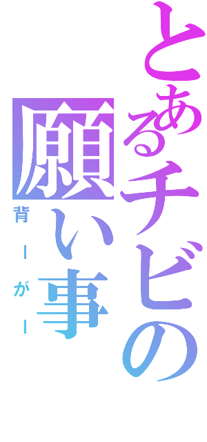 とあるチビの願い事（背ーがー）