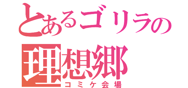 とあるゴリラの理想郷（コミケ会場）