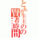 とある生主のの賢者時間（紳士タイム）