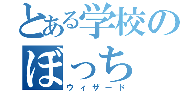 とある学校のぼっち（ウィザード）