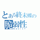 とある終末蝶の脆弱性（ｂａｓｉｃ＋）