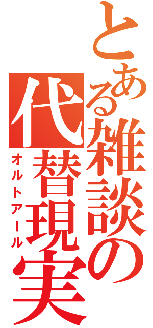 とある雑談の代替現実（オルトアール）