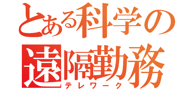 とある科学の遠隔勤務（テレワーク）