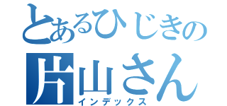 とあるひじきの片山さん（インデックス）