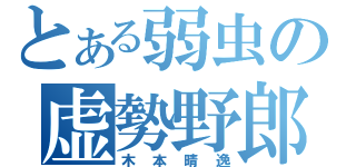 とある弱虫の虚勢野郎（木本晴逸）