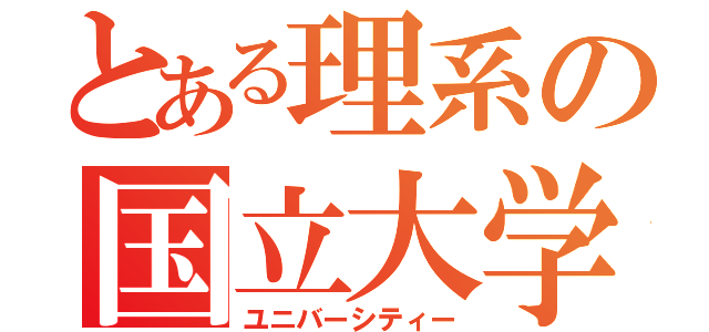 とある理系の国立大学（ユニバーシティー）