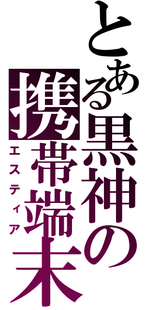 とある黒神の携帯端末（エスティア）