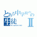 とある中学校のの生徒Ⅱ（ＨＩＧＡＳＨＩＮＯ）