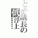 とある議長の低浮上（時間決めるよ）