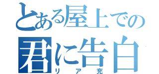 とある屋上での君に告白（リア充）