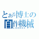 とある博士の自作機械（しののめなの）