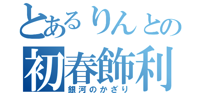 とあるりんとの初春飾利（銀河のかざり）