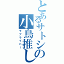 とあるサトシの小鳥推し（ラブライバー）