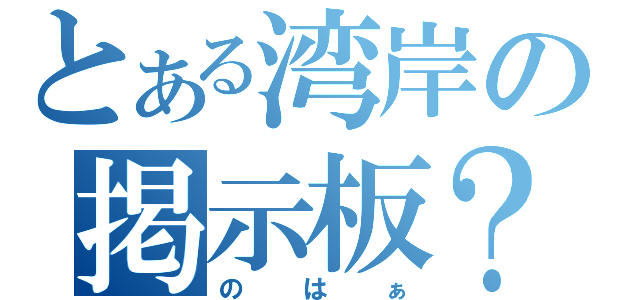 とある湾岸の掲示板？（のはぁ）