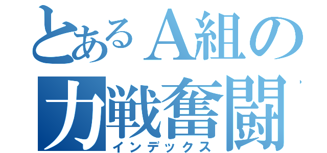 とあるＡ組の力戦奮闘（インデックス）