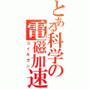 とある科学の電磁加速砲（コイルガン）