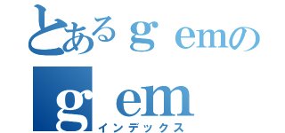 とあるｇｅｍのｇｅｍ（インデックス）