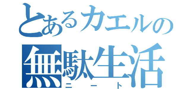 とあるカエルの無駄生活（ニート）