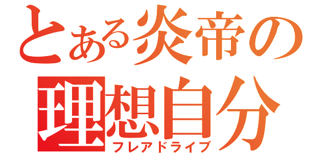 とある炎帝の理想自分（フレアドライブ）