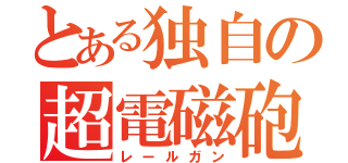 とある独自の超電磁砲（レールガン）