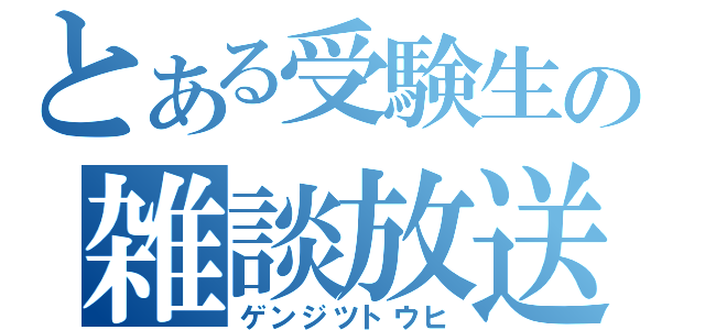 とある受験生の雑談放送（ゲンジツトウヒ）