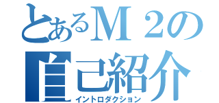 とあるＭ２の自己紹介（イントロダクション）