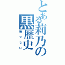 とある莉乃の黒歴史（晒せない）