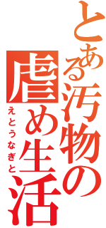 とある汚物の虐め生活（えとうなぎと）