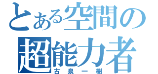 とある空間の超能力者（古泉一樹）