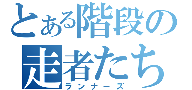 とある階段の走者たち（ランナーズ）