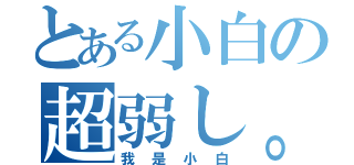 とある小白の超弱し。（我是小白）