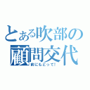 とある吹部の顧問交代（前にもどって！）