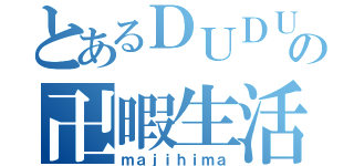 とあるＤＵＤＵの卍暇生活（ｍａｊｉｈｉｍａ）