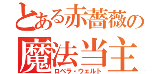 とある赤薔薇の魔法当主（ロベラ・ウェルト）