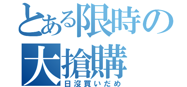 とある限時の大搶購（日沒買いだめ）