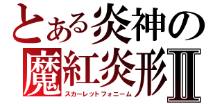 とある炎神の魔紅炎形態Ⅱ（スカーレットフォニーム）