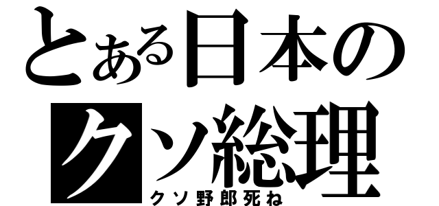 とある日本のクソ総理（クソ野郎死ね）