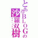 とあるＢＬＯＧの沙羅双樹Ⅱ（ｓｏ－ｊｙｕ）